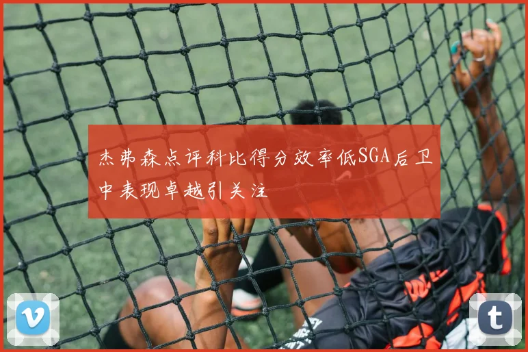 杰弗森点评科比得分效率低SGA后卫中表现卓越引关注