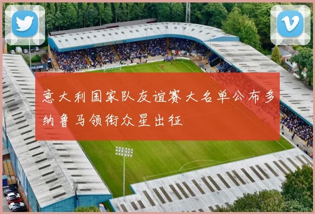 意大利国家队友谊赛大名单公布多纳鲁马领衔众星出征