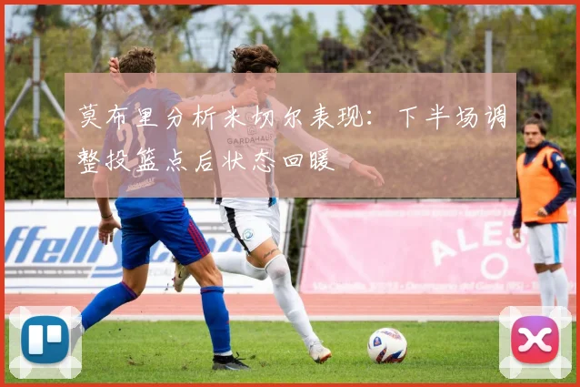 莫布里分析米切尔表现：下半场调整投篮点后状态回暖