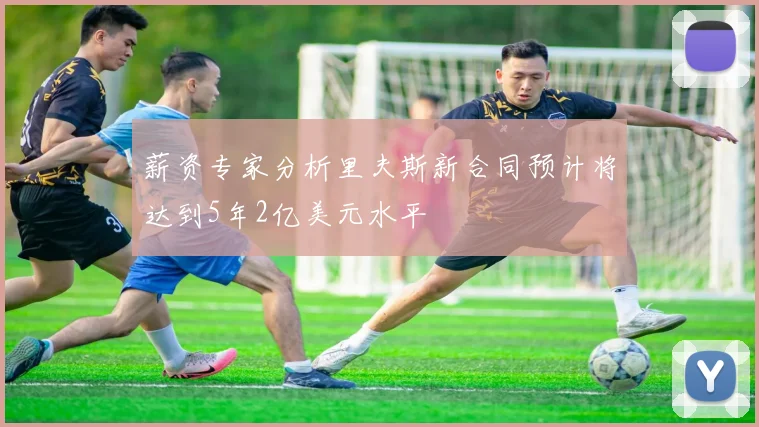 薪资专家分析里夫斯新合同预计将达到5年2亿美元水平