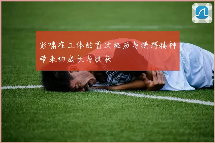 彭啸在工体的首次经历与拼搏精神带来的成长与收获