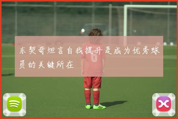 东契奇坦言自我提升是成为优秀球员的关键所在