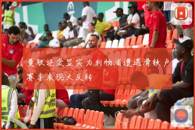曼联逆袭显实力利物浦遭遇滑铁卢赛季表现大反转